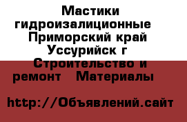 Мастики гидроизалиционные  - Приморский край, Уссурийск г. Строительство и ремонт » Материалы   